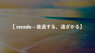 【 recede – 後退する、遠ざかる】