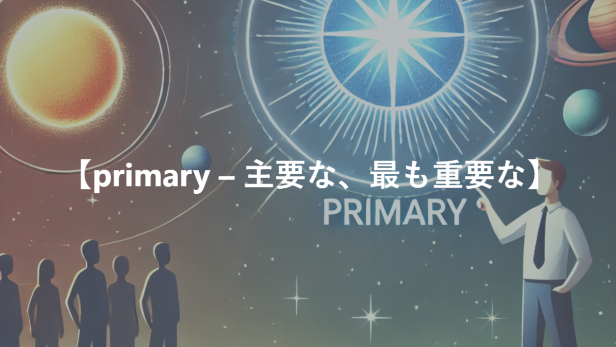 【primary – 主要な、最も重要な】