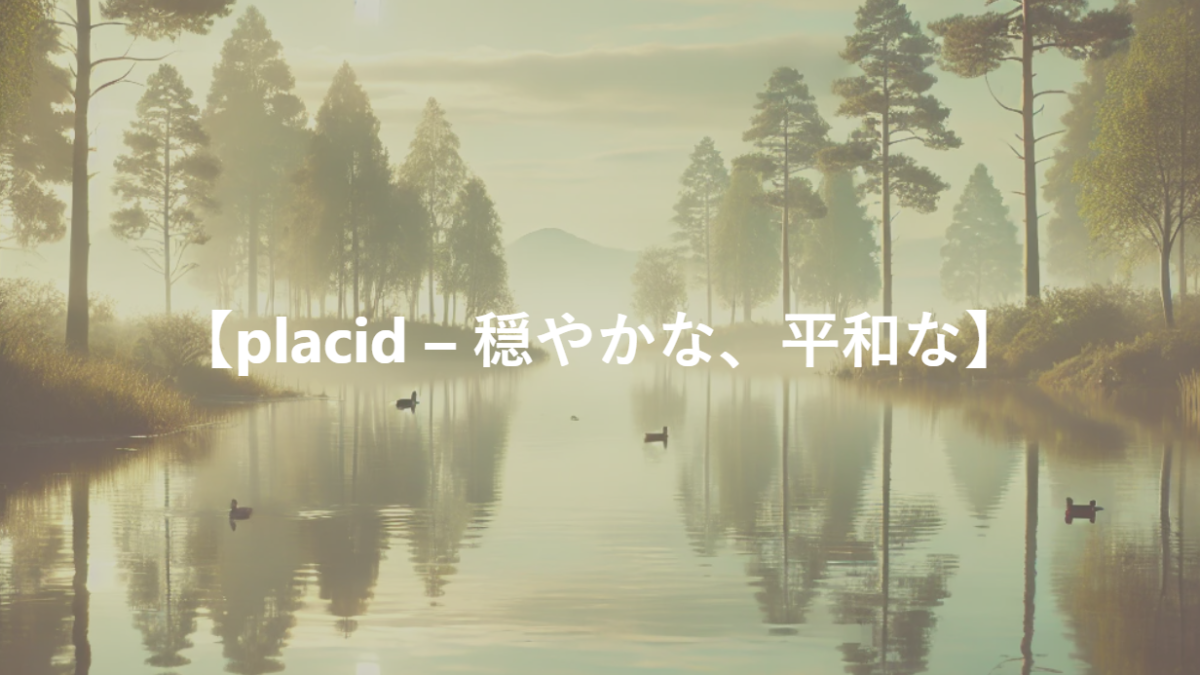 【placid – 穏やかな、平和な】