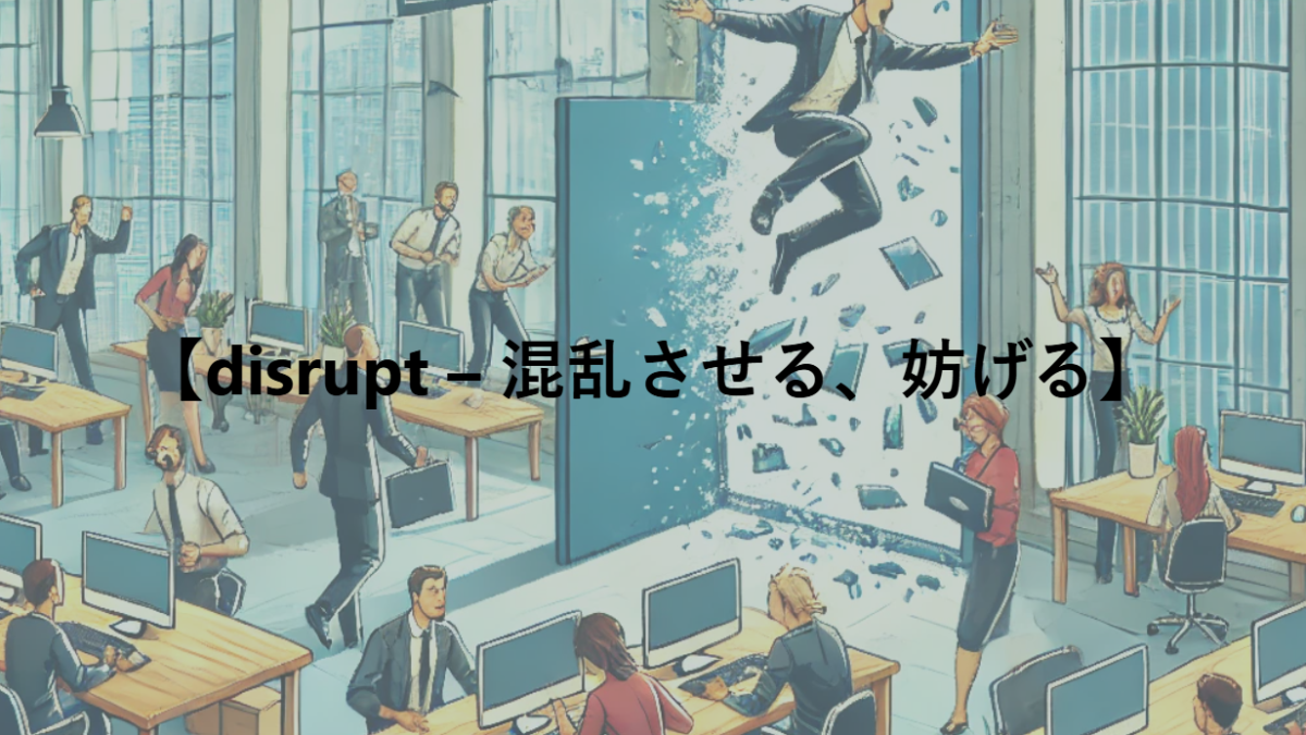 【disrupt – 混乱させる、妨げる】