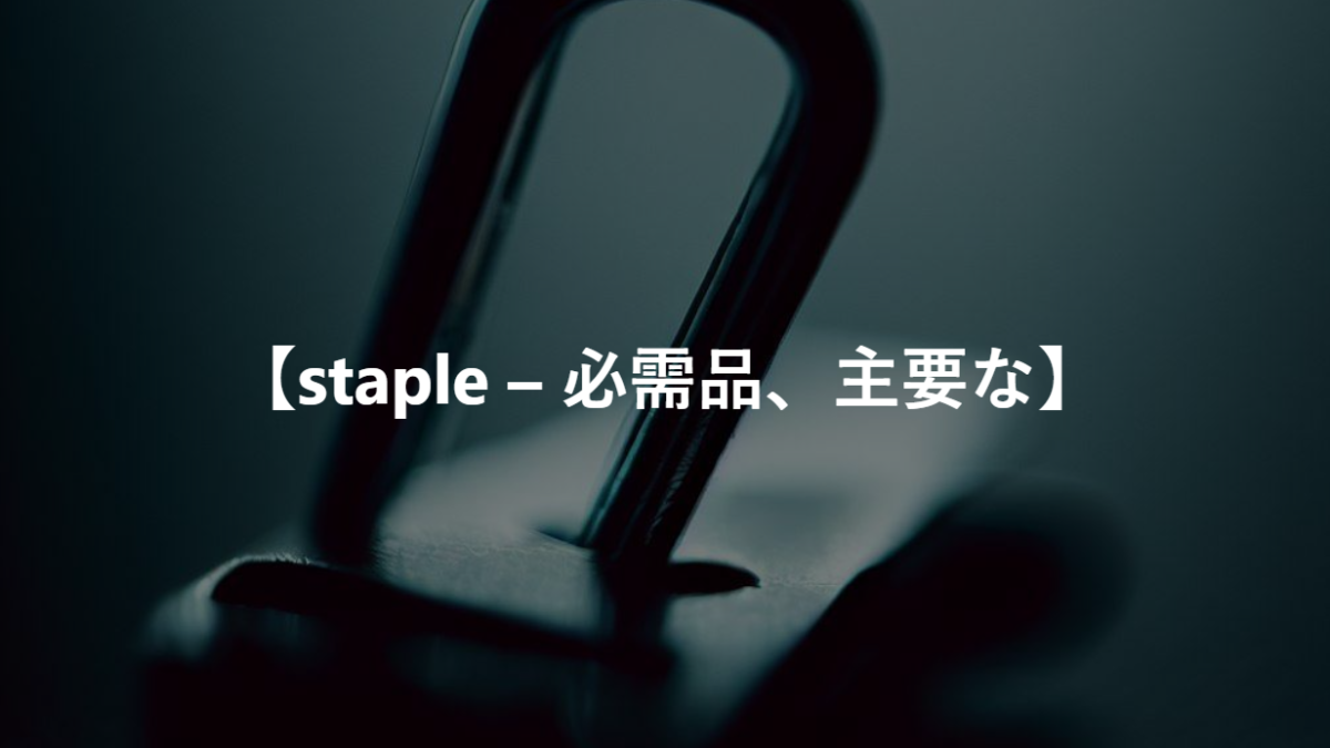 【staple – 必需品、主要な】