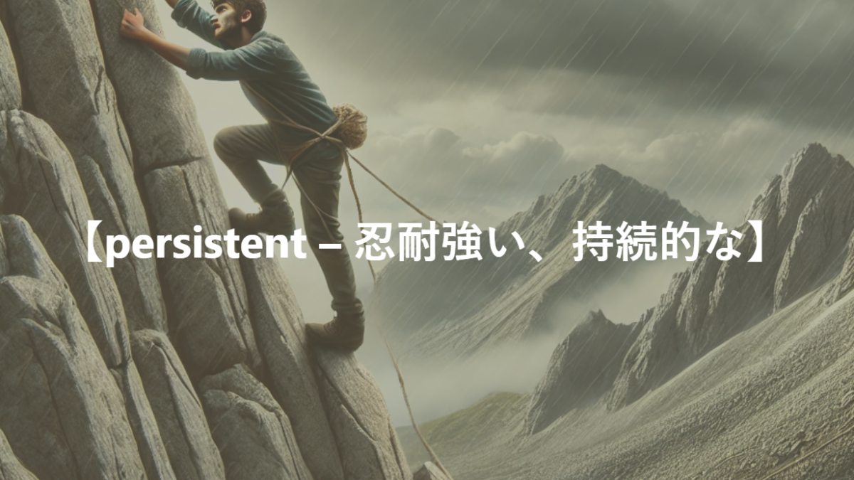 【persistent – 忍耐強い、持続的な】　