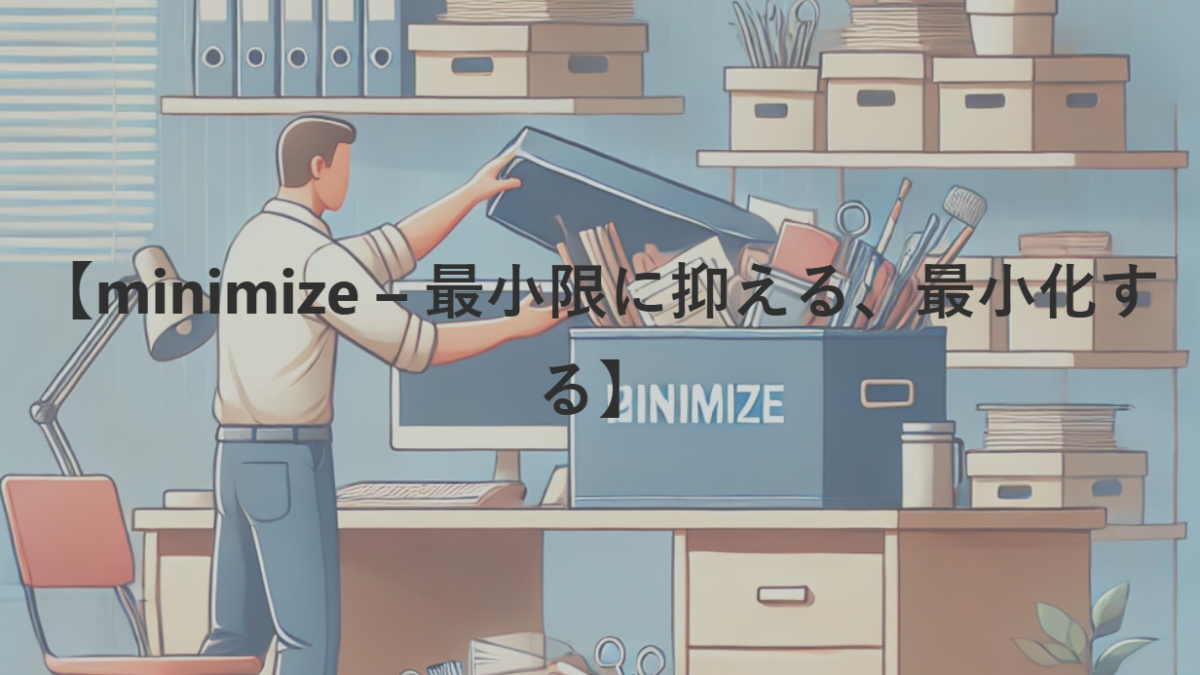 【minimize – 最小限に抑える、最小化する】