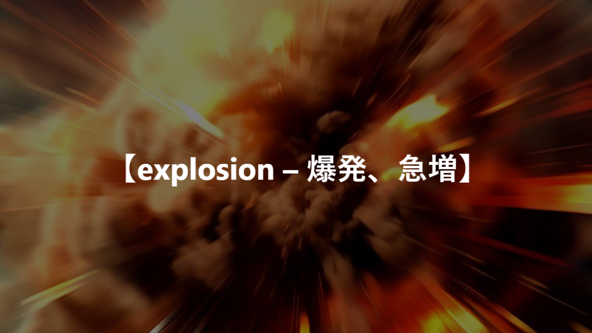 【explosion – 爆発、急増】