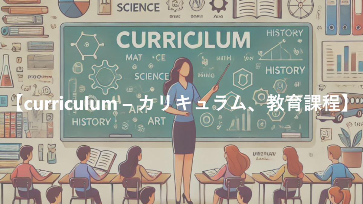 【curriculum – カリキュラム、教育課程】