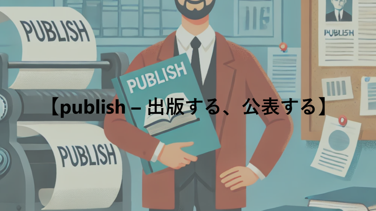 【publish – 出版する、公表する】