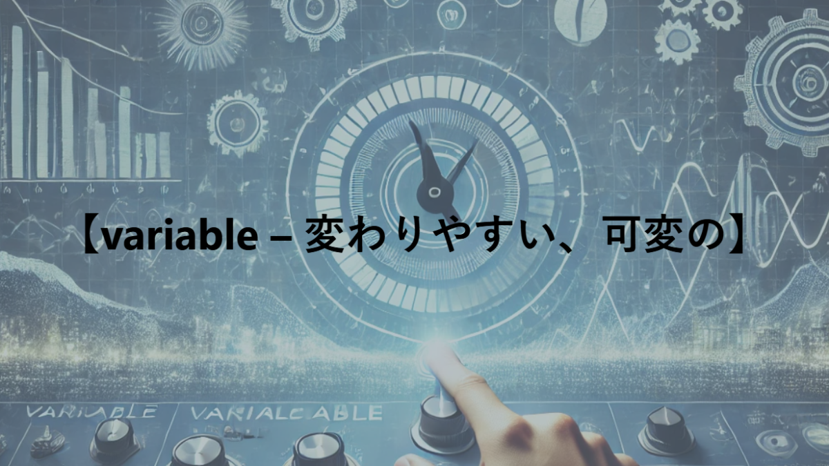 【variable – 変わりやすい、可変の】