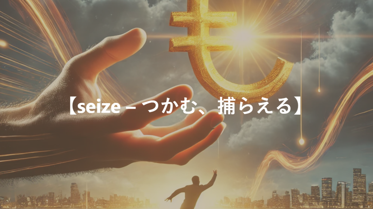 【seize – つかむ、捕らえる】