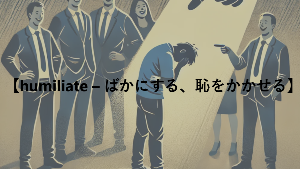 【humiliate – ばかにする、恥をかかせる】