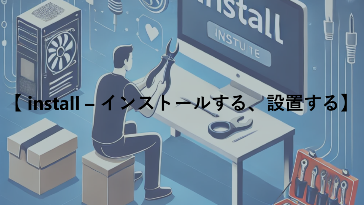 【 install – インストールする、設置する】