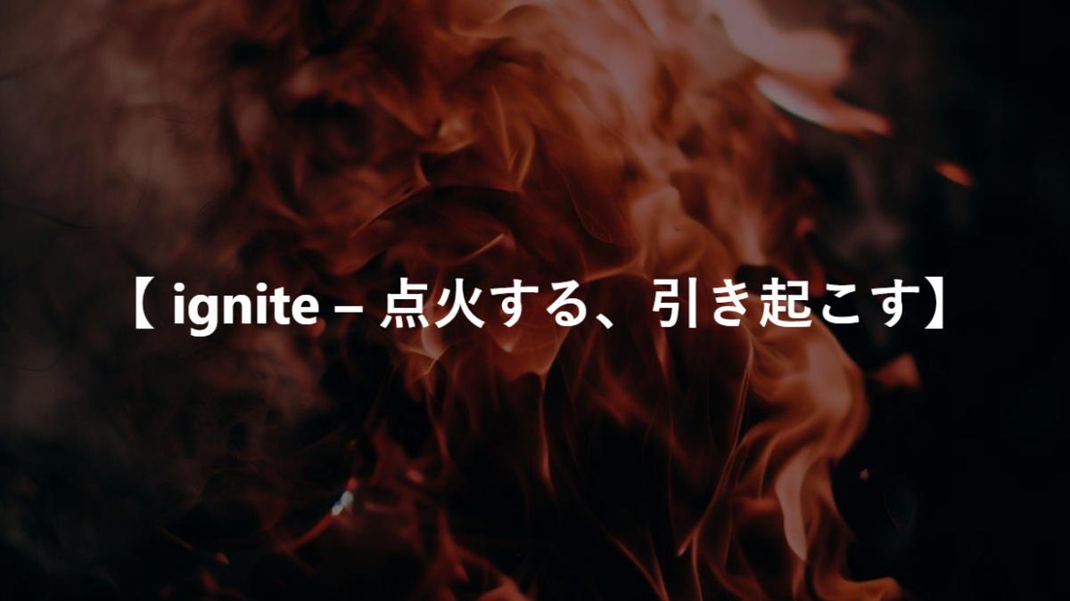 【 ignite – 点火する、引き起こす】