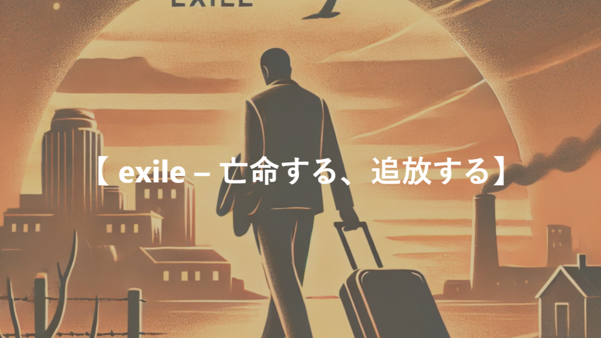 【 exile – 亡命する、追放する】