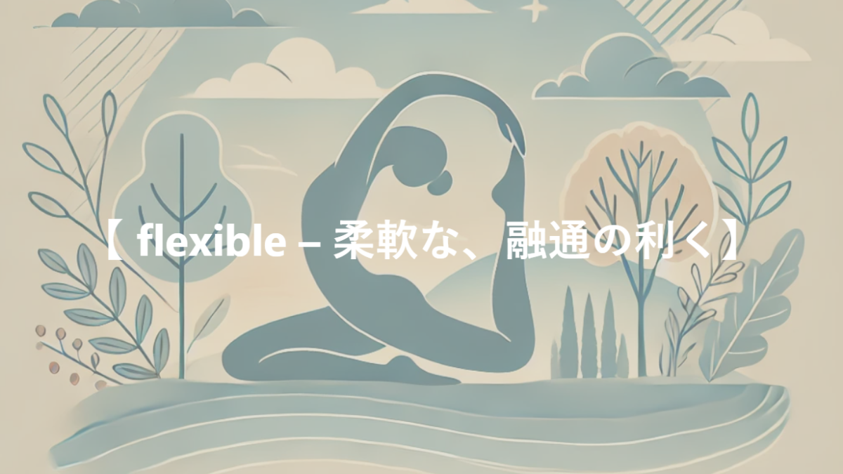 【 flexible – 柔軟な、融通の利く】