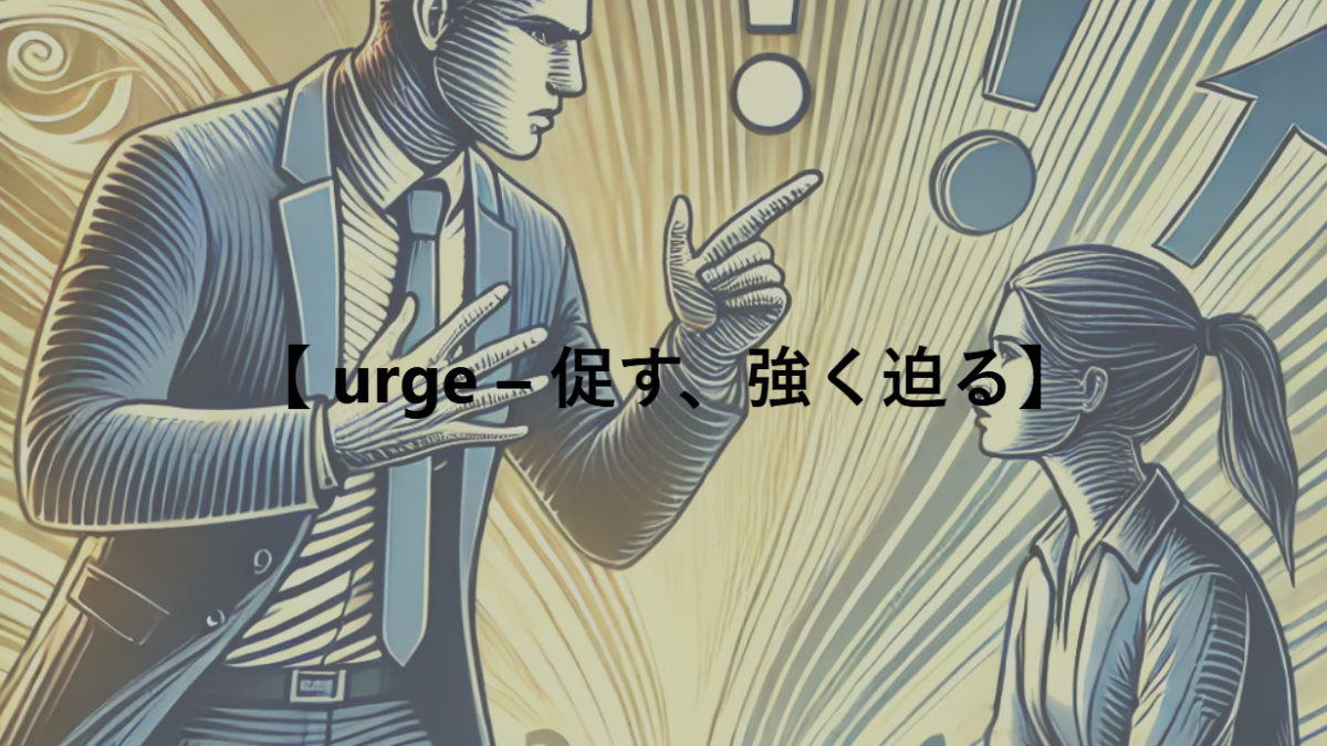 【 urge – 促す、強く迫る】