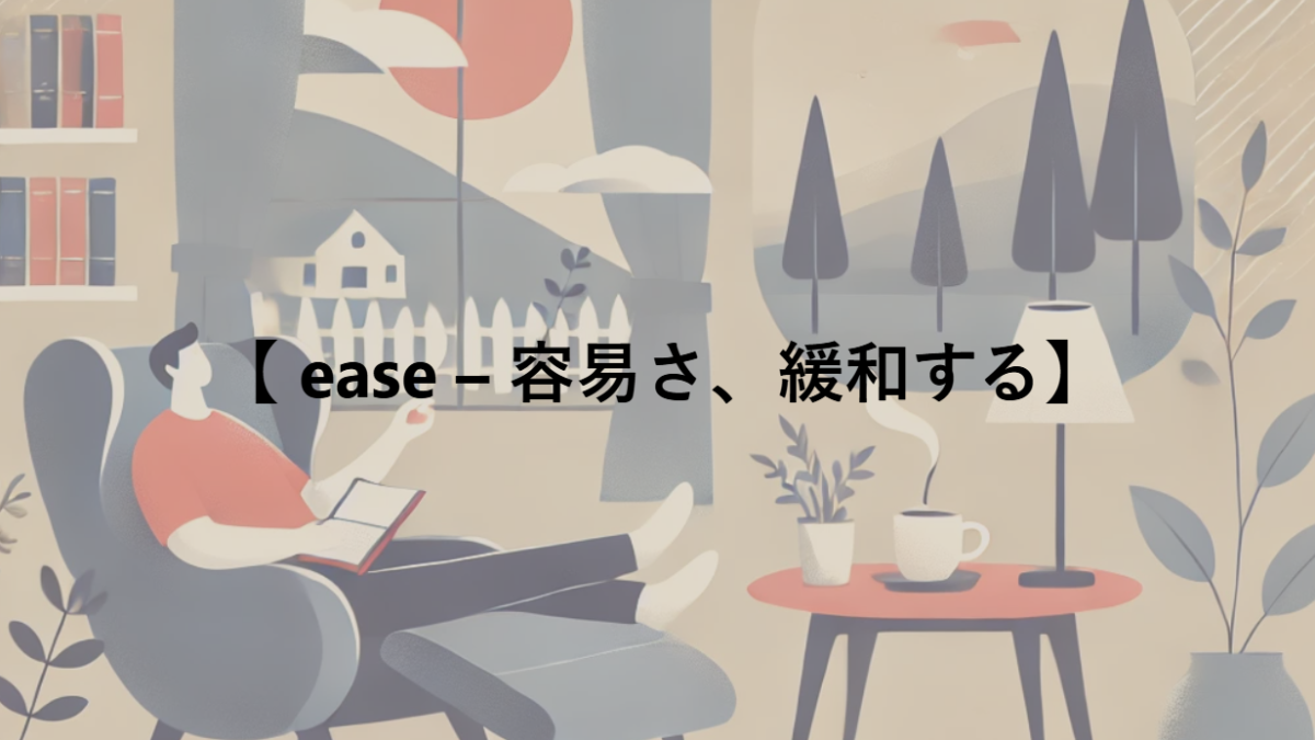 【 ease – 容易さ、緩和する】