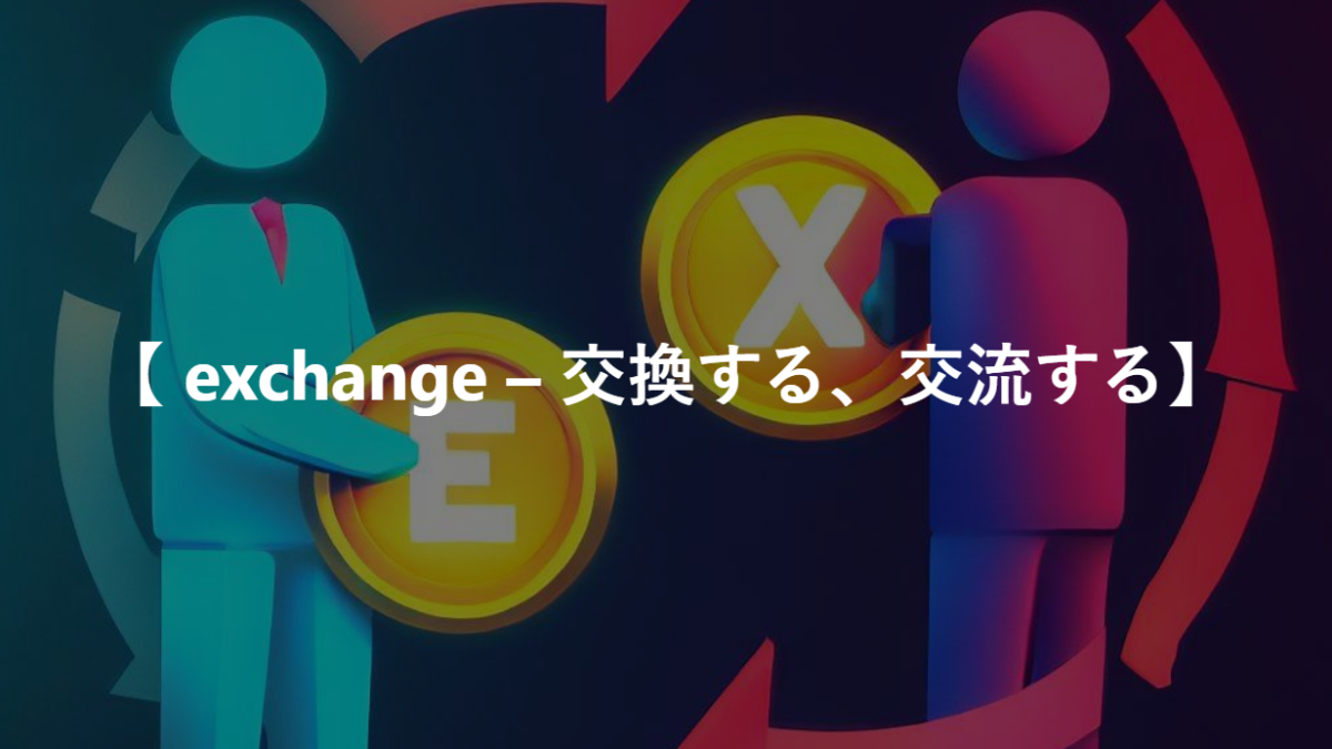 【 exchange – 交換する、交流する】