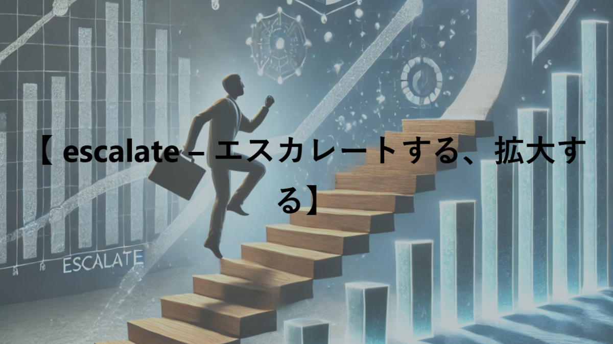 【 escalate – エスカレートする、拡大する】