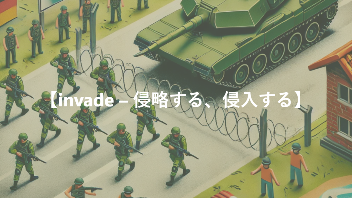 【invade – 侵略する、侵入する】