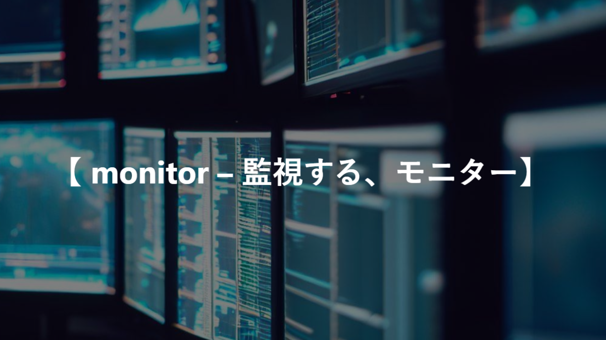 【 monitor – 監視する、モニター】