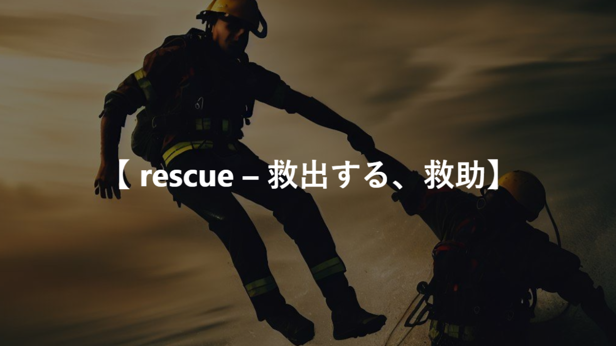 【 rescue – 救出する、救助】