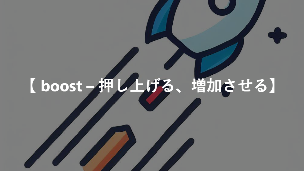 【 boost – 押し上げる、増加させる】