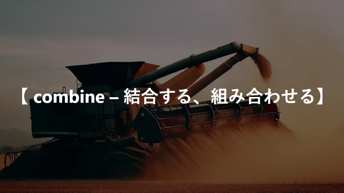 【 combine – 結合する、組み合わせる】