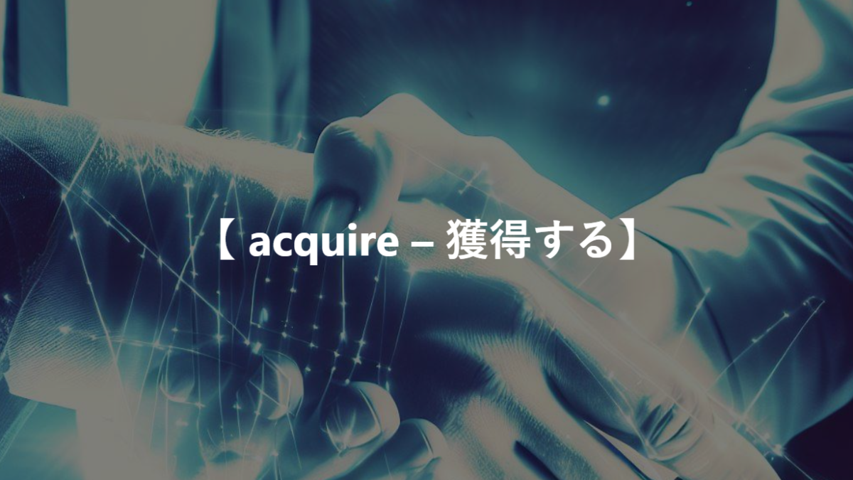 【 acquire – 獲得する】