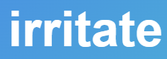 【 irritate – いらだたせる、イライラさせる】