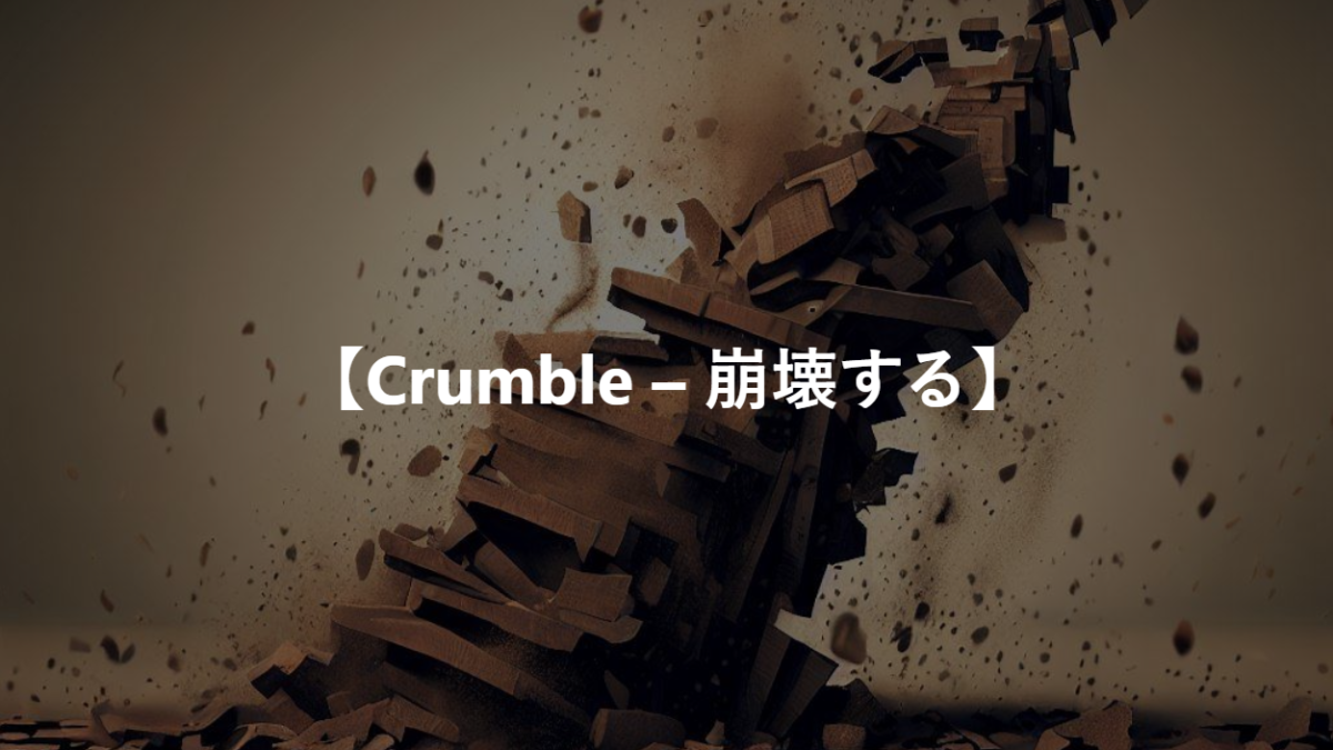 【Crumble – 崩壊する】