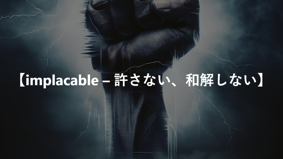 【implacable – 許さない、和解しない】