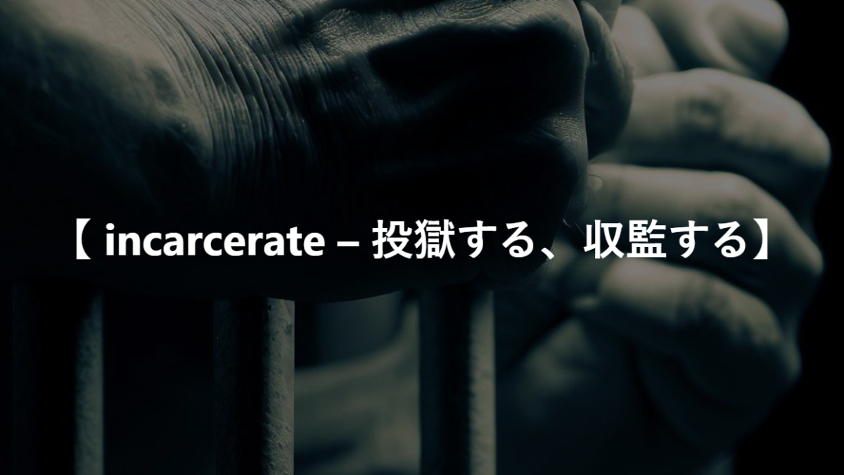 【 incarcerate – 投獄する、収監する】