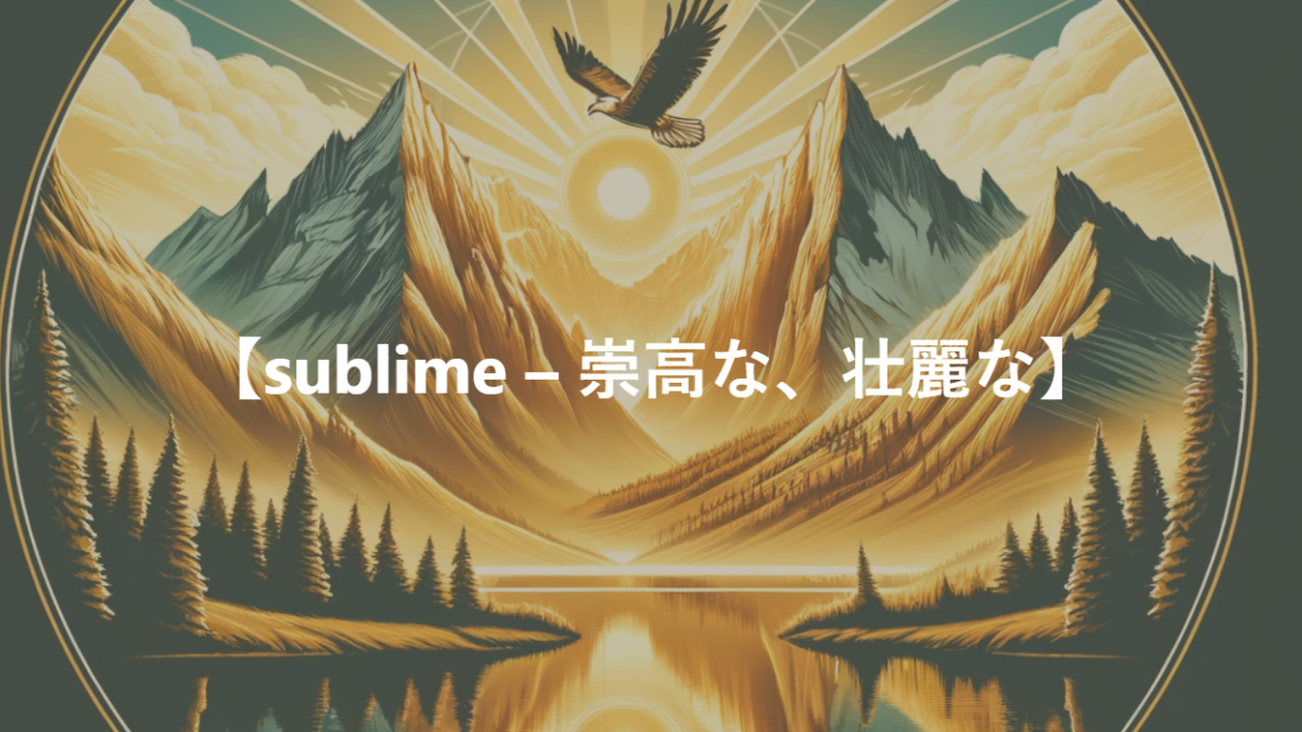 【sublime – 崇高な、壮麗な】