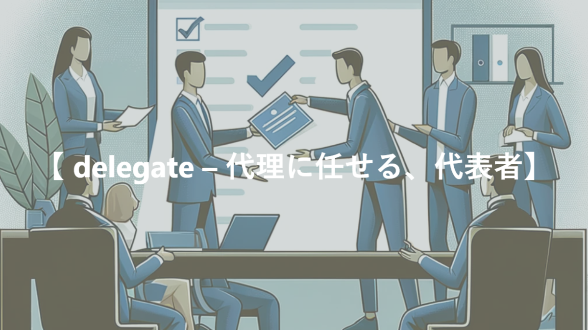 【 delegate – 代理に任せる、代表者】