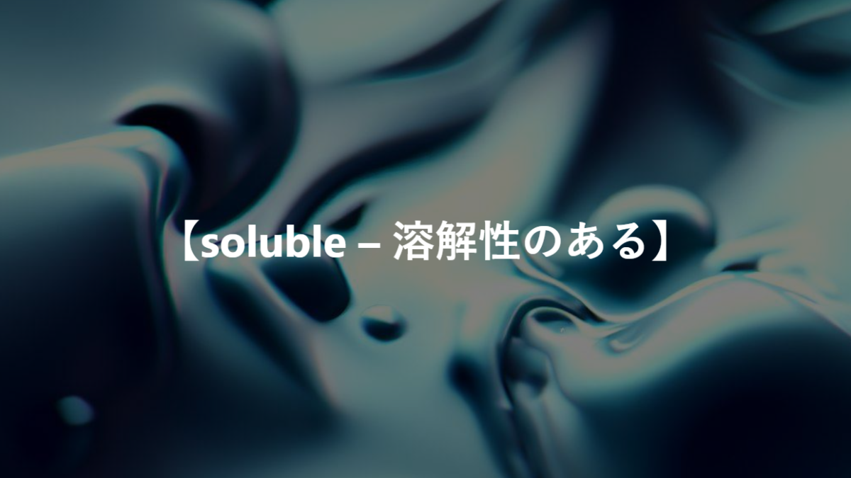【soluble – 溶解性のある】