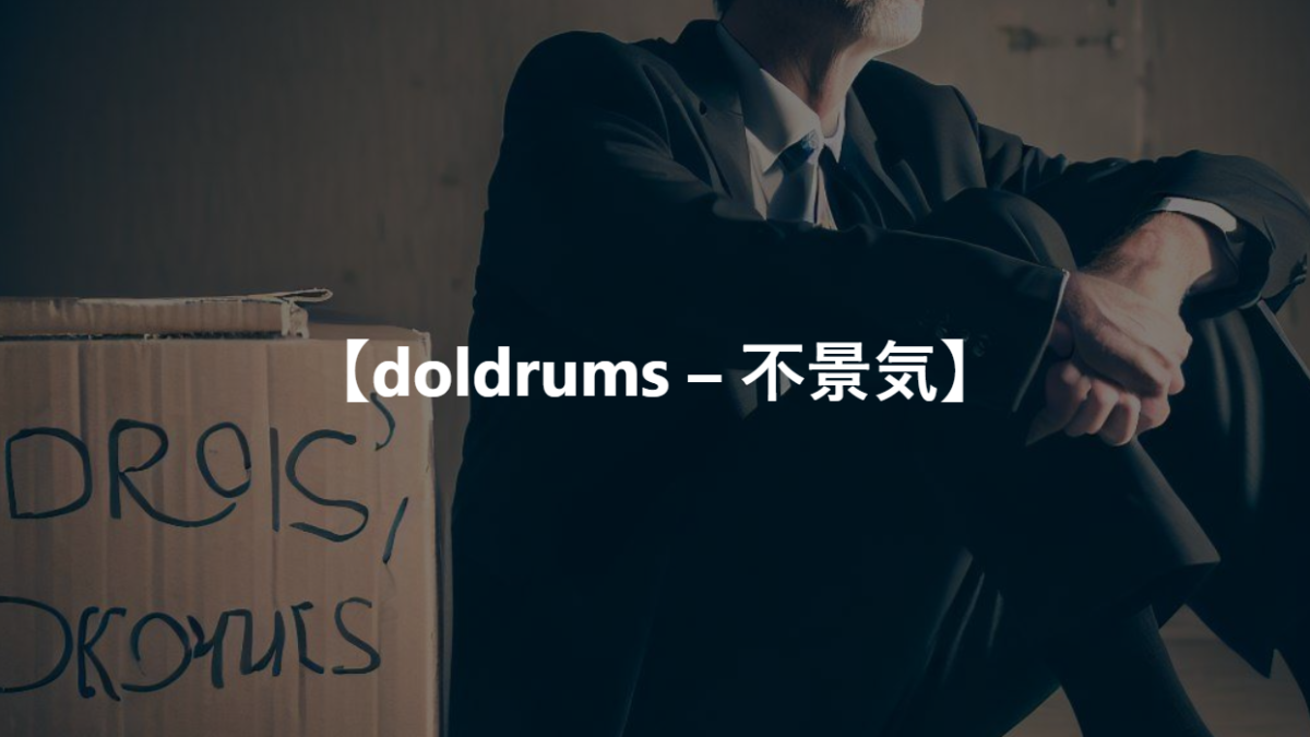 【doldrums – 不景気】