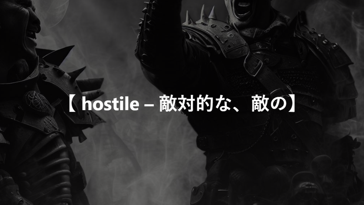 【 hostile – 敵対的な、敵の】