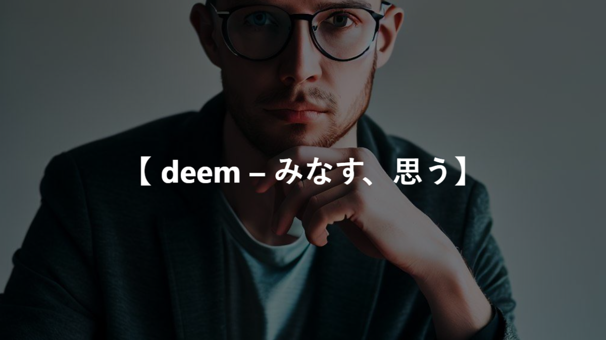 【 deem – みなす、思う】