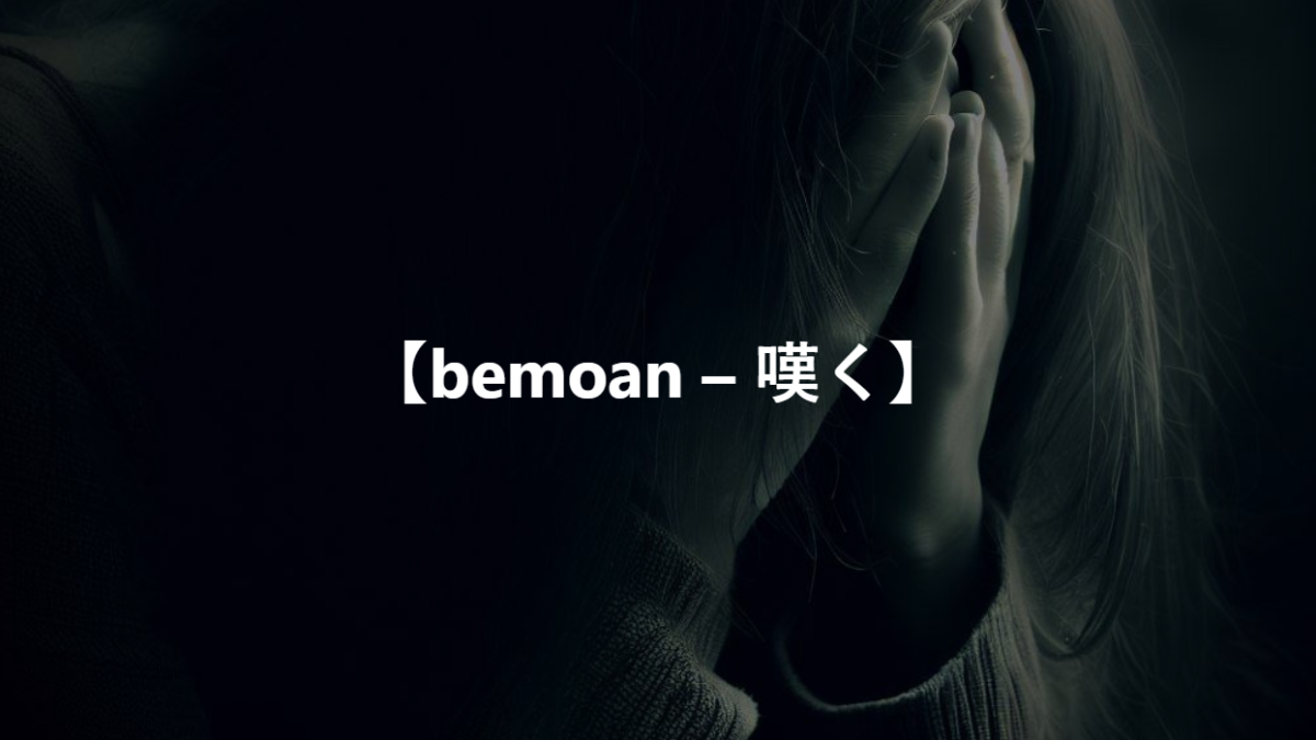 【bemoan – 嘆く】