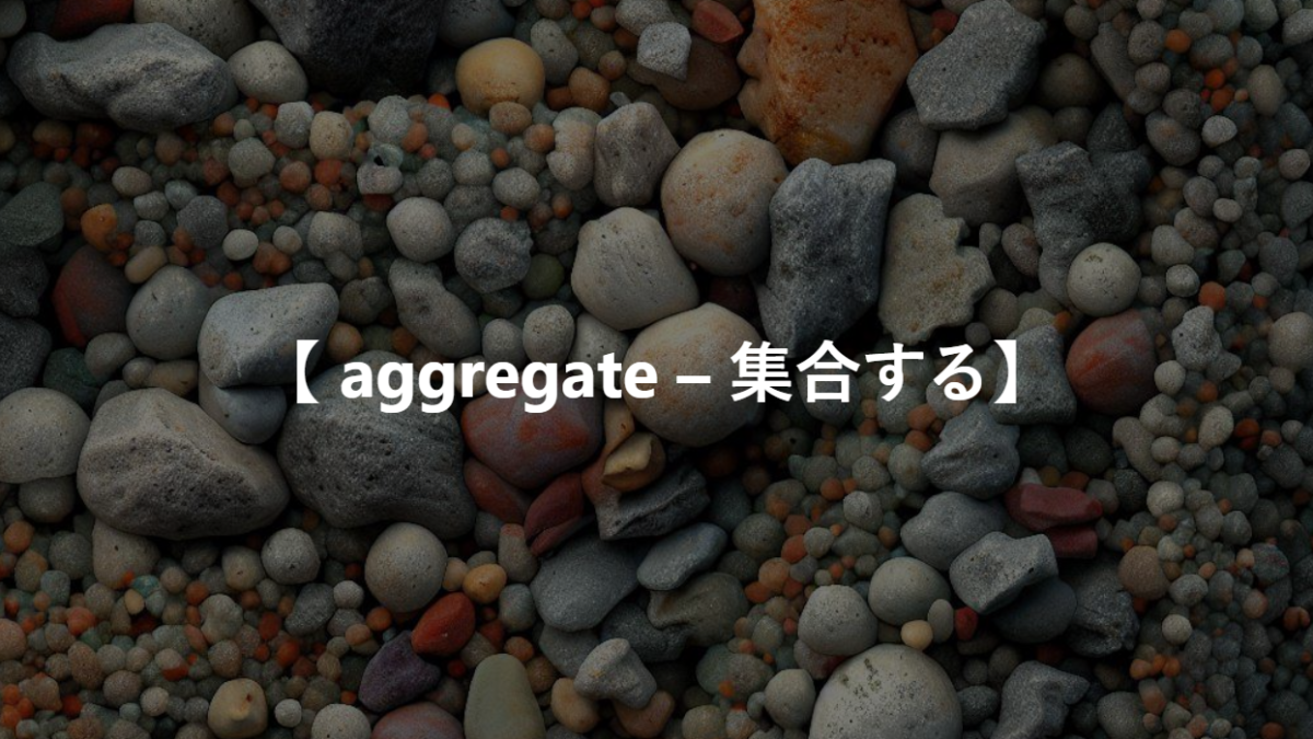 【 aggregate – 集合する】