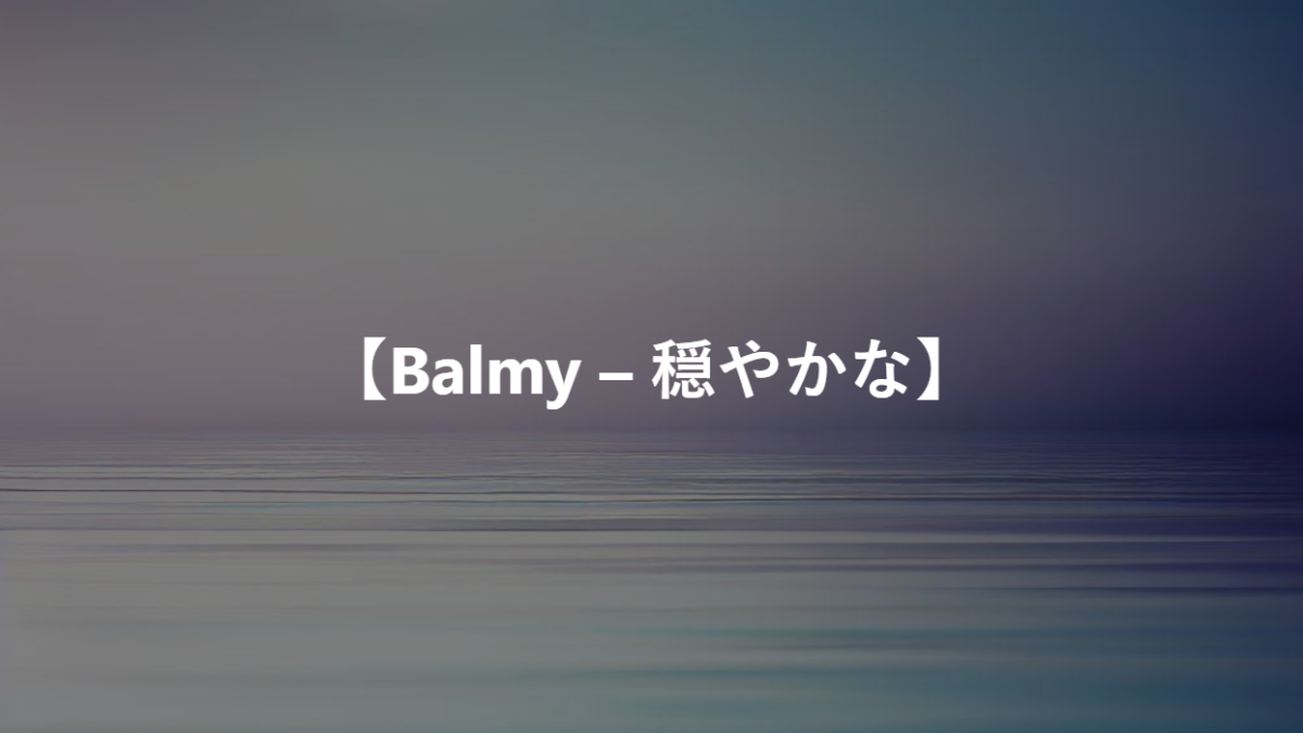 【Balmy – 穏やかな】