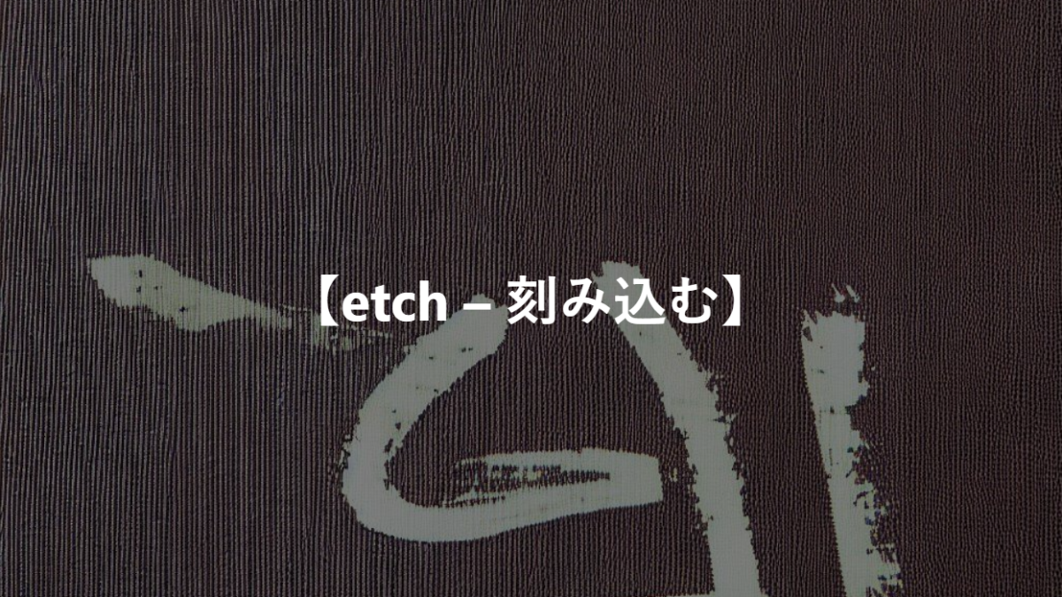 【etch – 刻み込む】