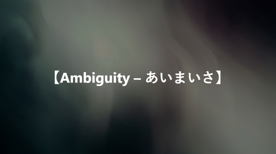 【Ambiguity – あいまいさ】