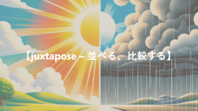 【juxtapose – 並べる、比較する】