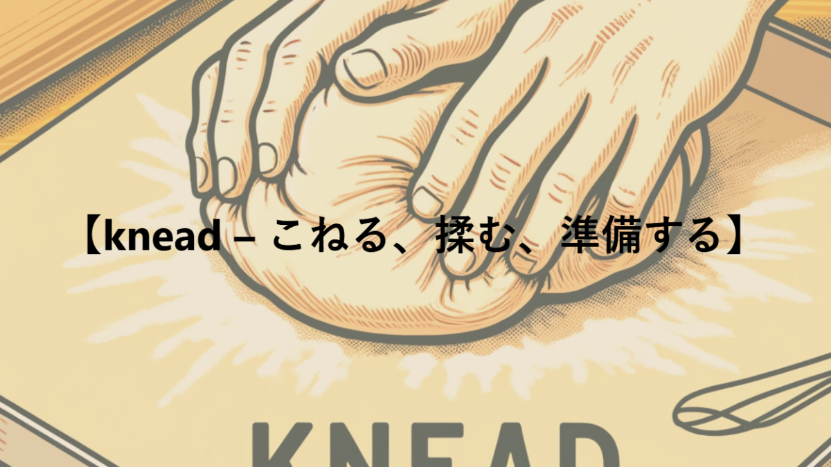 【knead – こねる、揉む、準備する】