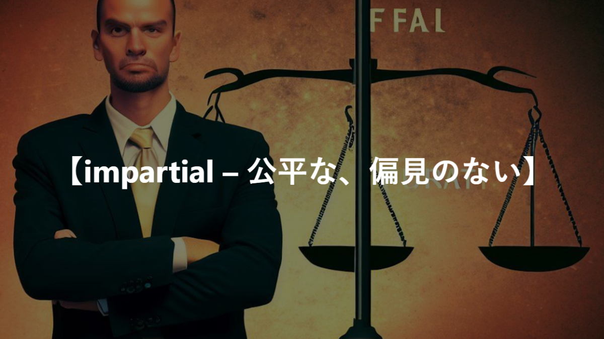 【impartial – 公平な、偏見のない】