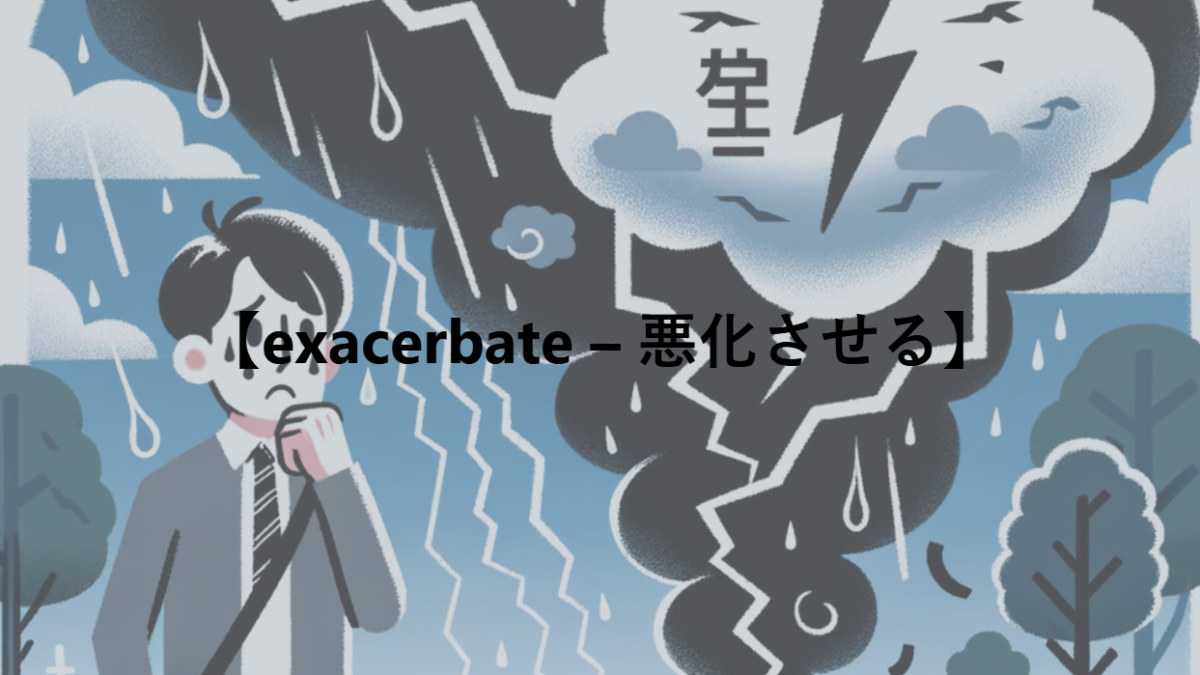 【exacerbate – 悪化させる】