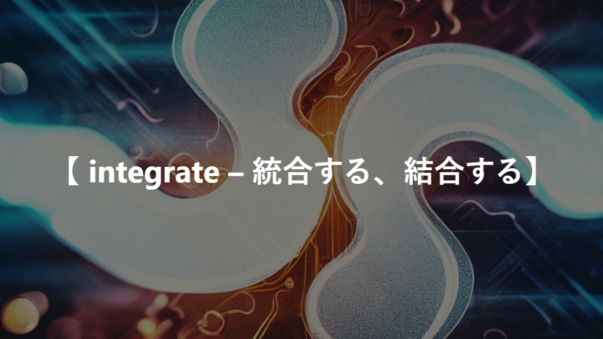 【 integrate – 統合する、結合する】