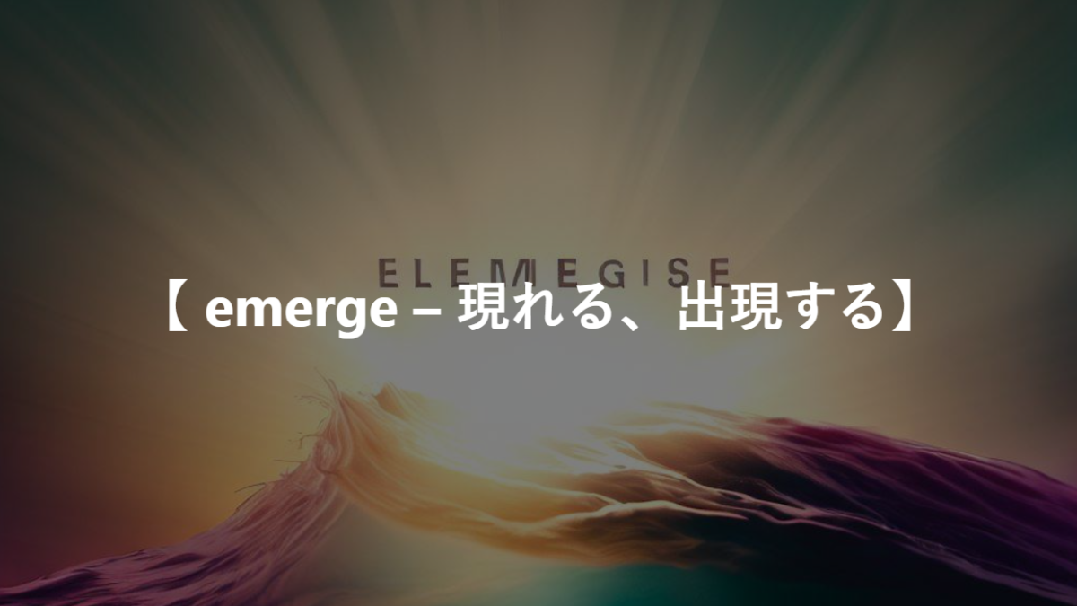 【 emerge – 現れる、出現する】