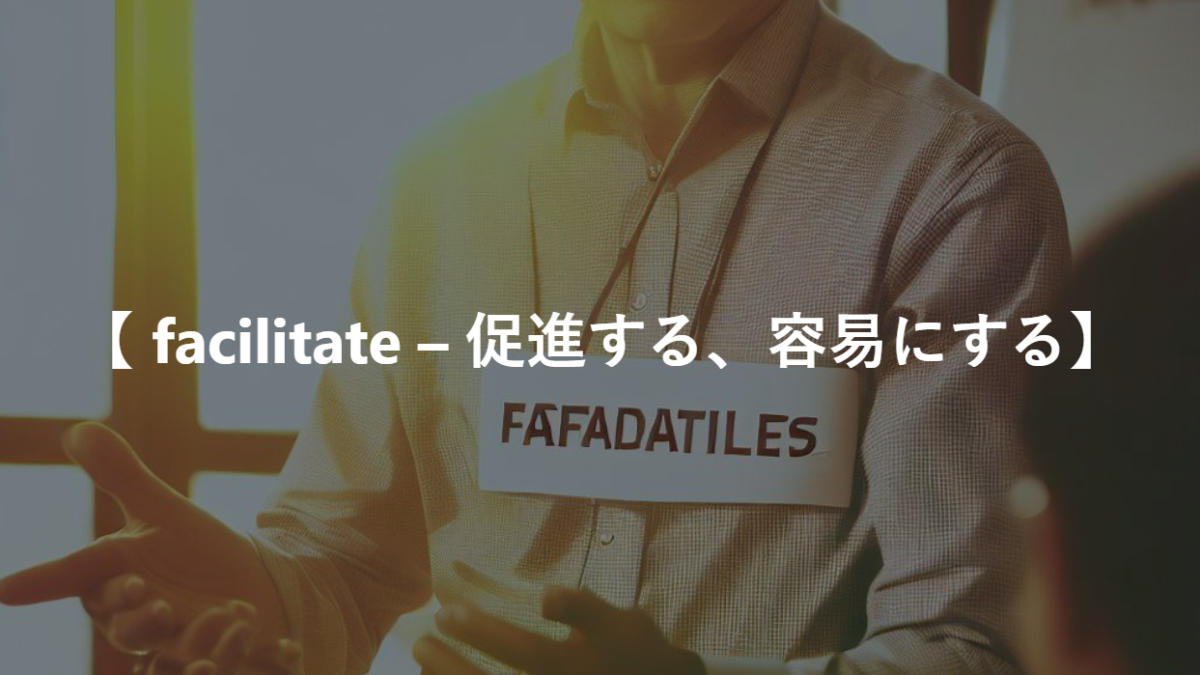 【 facilitate – 促進する、容易にする】