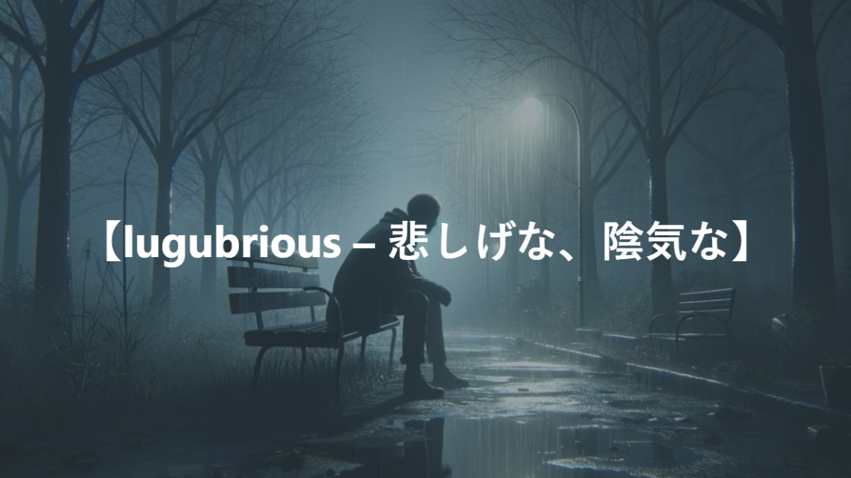 【lugubrious – 悲しげな、陰気な】